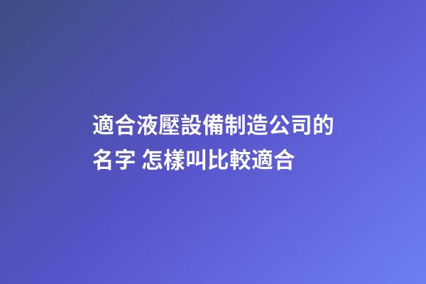 適合液壓設備制造公司的名字 怎樣叫比較適合-第1張-公司起名-玄機派
